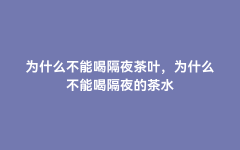 哪些疾病不能喝茶叶水（有什么病的人不能喝茶叶水） 哪些疾病不能品茗
叶水（有什么病的人不能品茗
叶水） 茶叶资讯